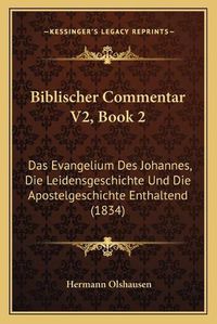 Cover image for Biblischer Commentar V2, Book 2: Das Evangelium Des Johannes, Die Leidensgeschichte Und Die Apostelgeschichte Enthaltend (1834)