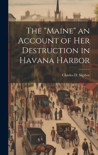 Cover image for The "Maine" an Account of Her Destruction in Havana Harbor
