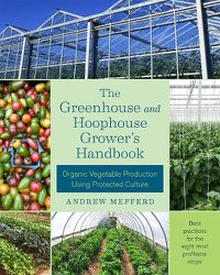 Cover image for The Greenhouse and Hoophouse Grower's Handbook: Organic Vegetable Production Using Protected Culture