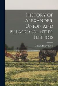 Cover image for History of Alexander, Union and Pulaski Counties, Illinois