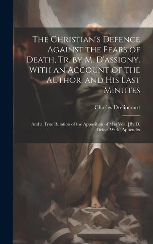 Cover image for The Christian's Defence Against the Fears of Death, Tr. by M. D'assigny. With an Account of the Author, and His Last Minutes