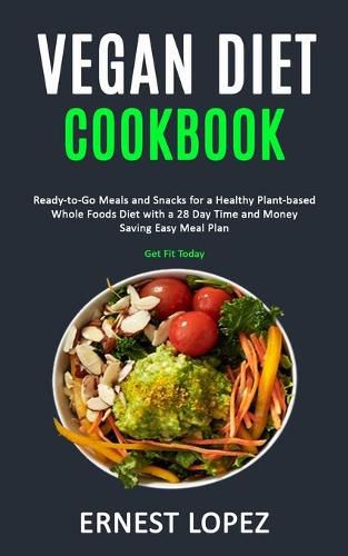 Cover image for Vegan Diet Cookbook: Ready-to-Go Meals and Snacks for a Healthy Plant-based Whole Foods Diet with a 28 Day Time and Money Saving Easy Meal Plan (Get Fit Today)