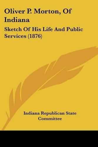 Cover image for Oliver P. Morton, of Indiana: Sketch of His Life and Public Services (1876)