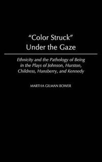 Cover image for Color Struck Under the Gaze: Ethnicity and the Pathology of Being in the Plays of Johnson, Hurston, Childress, Hansberry, and Kennedy