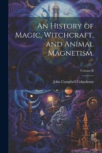 Cover image for An History of Magic, Witchcraft, and Animal Magnetism.; Volume II