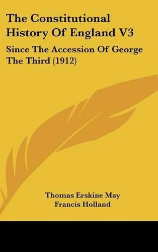 The Constitutional History of England V3: Since the Accession of George the Third (1912)