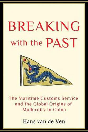 Cover image for Breaking with the Past: The Maritime Customs Service and the Global Origins of Modernity in China