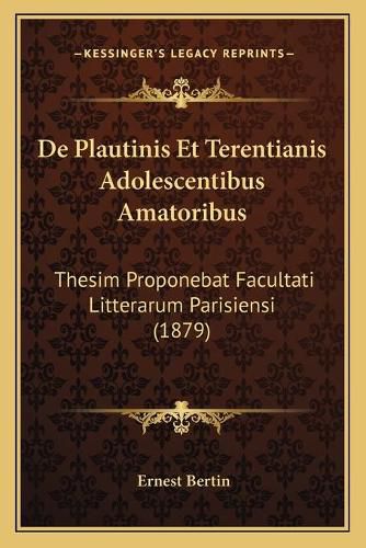 de Plautinis Et Terentianis Adolescentibus Amatoribus: Thesim Proponebat Facultati Litterarum Parisiensi (1879)