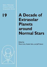 Cover image for A Decade of Extrasolar Planets around Normal Stars: Proceedings of the Space Telescope Science Institute Symposium, held in Baltimore, Maryland May 2-5, 2005