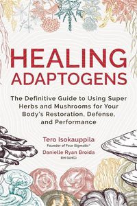 Cover image for Healing Adaptogens: The Definitive Guide to Using Super Herbs and Mushrooms for Your Body's Restoration, Defence and Performance