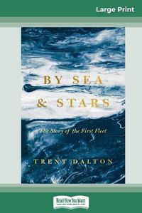 Cover image for By Sea and Stars: The Story of the First Fleet (16pt Large Print Edition)