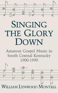 Cover image for Singing The Glory Down: Amateur Gospel Music in South Central Kentucky, 1900-1990