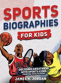 Cover image for Sports Biographies for Kids: Decoding Greatness With The Greatest Players from the 1960s to Today (Biographies of Greatest Players of All Time)