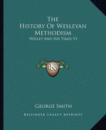 Cover image for The History of Wesleyan Methodism: Wesley and His Times V1