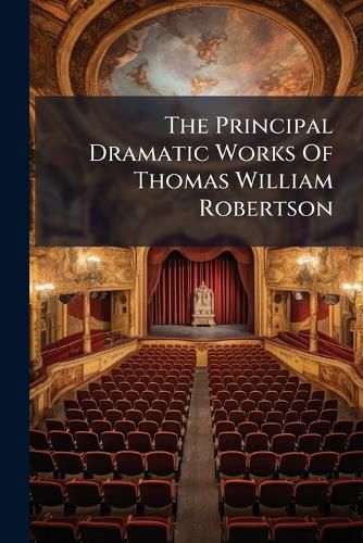 Cover image for The Principal Dramatic Works Of Thomas William Robertson