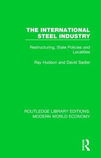 Cover image for The International Steel Industry: Restructuring, State Policies and Localities