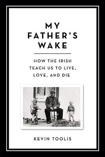 Cover image for My Father's Wake: How the Irish Teach Us to Live, Love, and Die