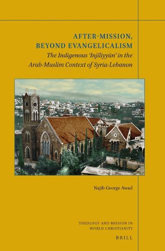 Cover image for After-Mission, Beyond Evangelicalism: The Indigenous 'Injiliyyun' in the Arab-Muslim Context of Syria-Lebanon
