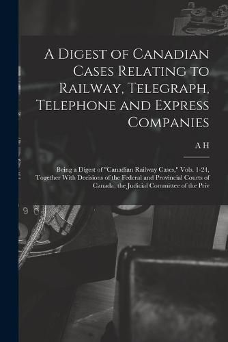 A Digest of Canadian Cases Relating to Railway, Telegraph, Telephone and Express Companies