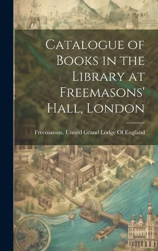 Cover image for Catalogue of Books in the Library at Freemasons' Hall, London