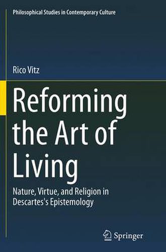 Cover image for Reforming the Art of Living: Nature, Virtue, and Religion in Descartes's Epistemology