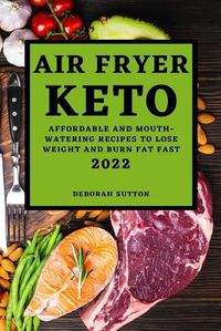 Cover image for Air Fryer Keto 2022: Affordable and Mouth-Watering Recipes to Lose Weight and Burn Fat Fast