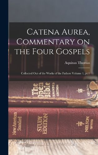Cover image for Catena aurea, commentary on the four Gospels; collected out of the works of the Fathers Volume 1, pt.1