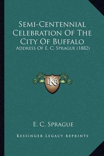 Cover image for Semi-Centennial Celebration of the City of Buffalo: Address of E. C. Sprague (1882)