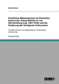 Cover image for Furstliches Mazenatentum Im Deutschen Kaiserreich: Konig Wilhelm II. Von Wurttemberg (Reg. 1891-1918) Und Die Forderung Der Stuttgarter Kulturszene