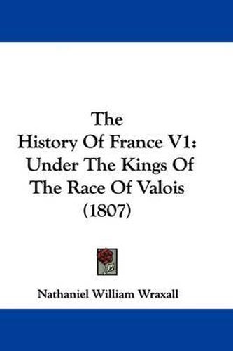 Cover image for The History Of France V1: Under The Kings Of The Race Of Valois (1807)