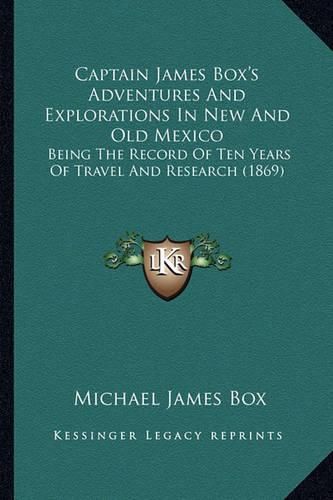 Cover image for Captain James Box's Adventures and Explorations in New and Old Mexico: Being the Record of Ten Years of Travel and Research (1869)