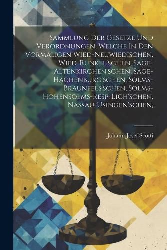 Cover image for Sammlung Der Gesetze Und Verordnungen, Welche In Den Vormaligen Wied-neuwiedischen, Wied-runkel'schen, Sage-altenkirchen'schen, Sage-hachenburg'schen, Solms-braunfels'schen, Solms-hohensolms-resp. Lich'schen, Nassau-usingen'schen,