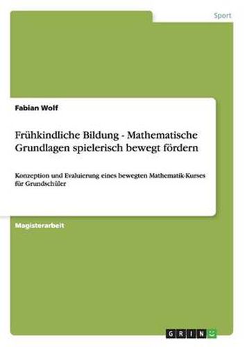 Cover image for Fruhkindliche Bildung - Mathematische Grundlagen spielerisch bewegt foerdern: Konzeption und Evaluierung eines bewegten Mathematik-Kurses fur Grundschuler