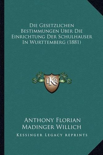 Die Gesetzlichen Bestimmungen Uber Die Einrichtung Der Schulhauser in Wurttemberg (1881)