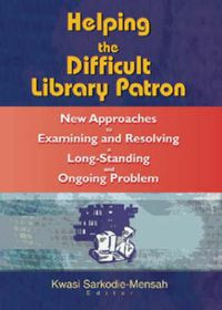 Cover image for Helping the Difficult Library Patron: New Approaches to Examining and Resolving a Long-Standing and Ongoing Problem