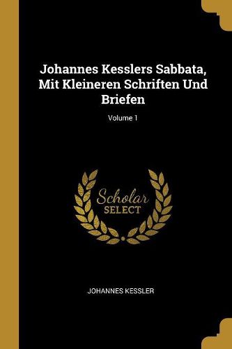 Cover image for Johannes Kesslers Sabbata, Mit Kleineren Schriften Und Briefen; Volume 1