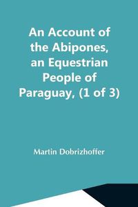 Cover image for An Account Of The Abipones, An Equestrian People Of Paraguay, (1 Of 3)