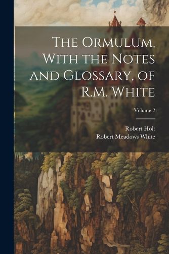 The Ormulum, With the Notes and Glossary, of R.M. White; Volume 2