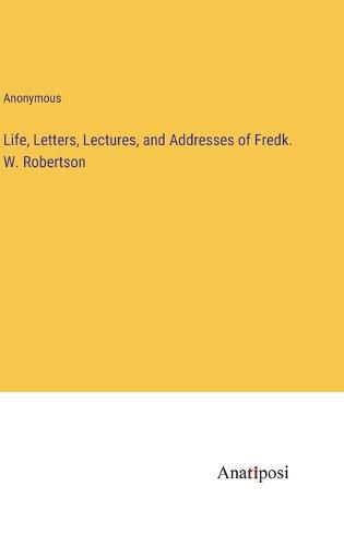 Cover image for Life, Letters, Lectures, and Addresses of Fredk. W. Robertson