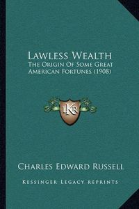 Cover image for Lawless Wealth: The Origin of Some Great American Fortunes (1908)