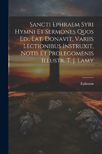 Cover image for Sancti Ephraem Syri Hymni Et Sermones Quos Ed., Lat. Donavit, Variis Lectionibus Instruxit, Notis Et Prolegomenis Illustr. T. J. Lamy