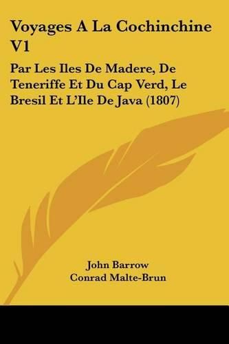 Voyages a la Cochinchine V1: Par Les Iles de Madere, de Teneriffe Et Du Cap Verd, Le Bresil Et L'Ile de Java (1807)