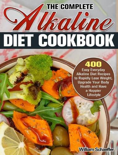 Cover image for The Complete Alkaline Diet Cookbook: 400 Easy Everyday Alkaline Diet Recipes to Rapidly Lose Weight, Upgrade Your Body Health and Have a Happier Lifestyle