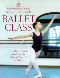 Cover image for Step-by-step Ballet Class: Illustrated Guide to the Official Ballet Syllabus