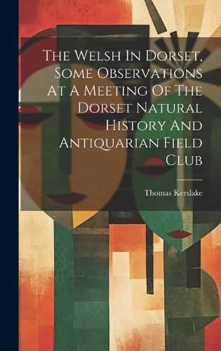 Cover image for The Welsh In Dorset, Some Observations At A Meeting Of The Dorset Natural History And Antiquarian Field Club
