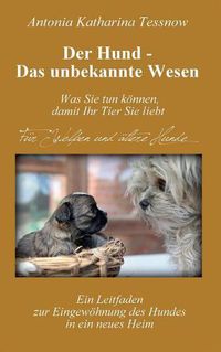 Cover image for Der Hund - Das unbekannte Wesen: Ein Leitfaden zur Eingewoehnung des Hundes in ein neues Heim oder Vertrauen und Dankbarkeit - die universellen Heilmittel