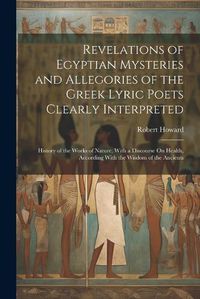 Cover image for Revelations of Egyptian Mysteries and Allegories of the Greek Lyric Poets Clearly Interpreted