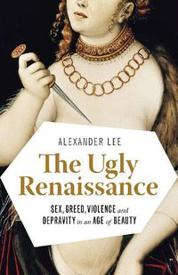 Cover image for The Ugly Renaissance: Sex, Greed, Violence and Depravity in an Age of Beauty