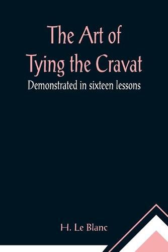 Cover image for The Art of Tying the Cravat; Demonstrated in sixteen lessons