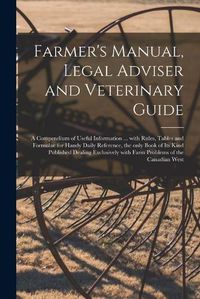 Cover image for Farmer's Manual, Legal Adviser and Veterinary Guide [microform]: a Compendium of Useful Information ... With Rules, Tables and Formulae for Handy Daily Reference, the Only Book of Its Kind Published Dealing Exclusively With Farm Problems of The...